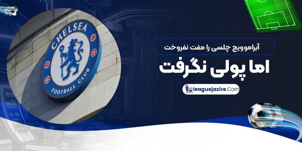 آبراموویچ چلسی را مفت نفروخت اما پولی نگرفت!