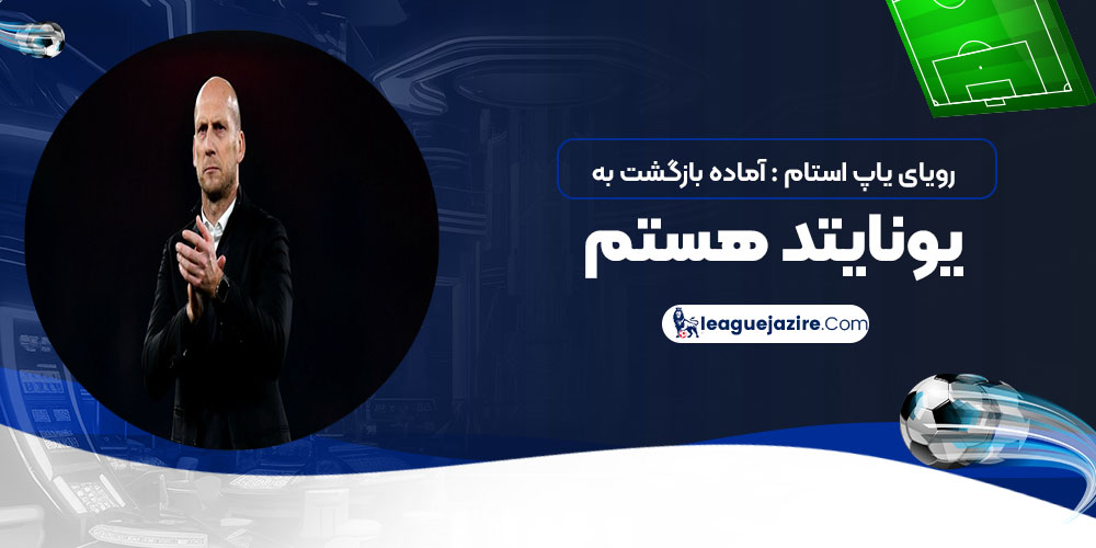 رویای یاپ استام: آماده بازگشت به یونایتد هستم!