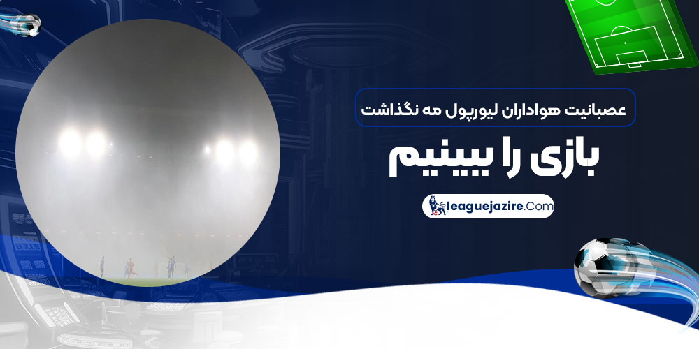 عصبانیت هواداران لیورپول: مه نگذاشت بازی را ببینیم!