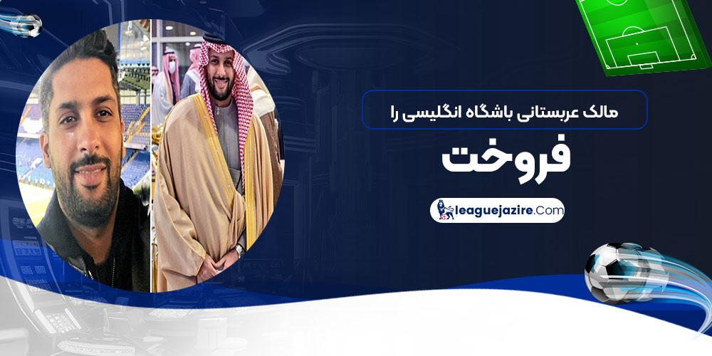 مالک عربستانی باشگاه انگلیسی را فروخت