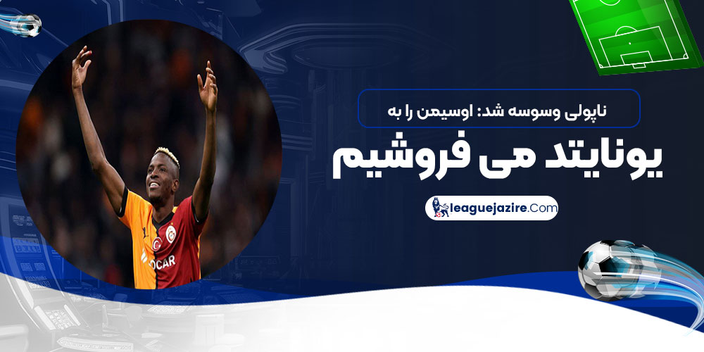 ناپولی وسوسه شد: اوسیمن را به یونایتد می‌فروشیم!