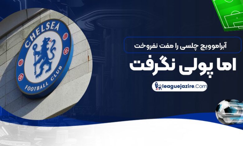 آبراموویچ چلسی را مفت نفروخت اما پولی نگرفت!