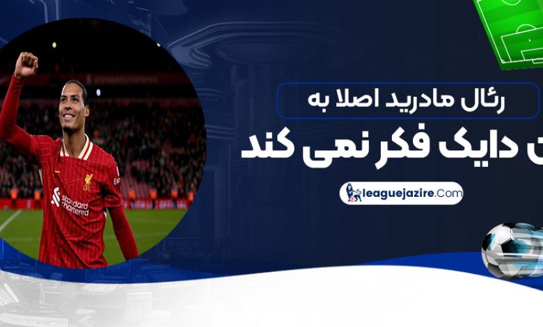 رئال مادرید اصلا به فن دایک فکر نمی‌کند!