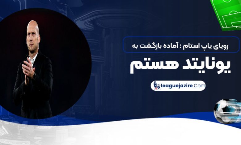 رویای یاپ استام: آماده بازگشت به یونایتد هستم!