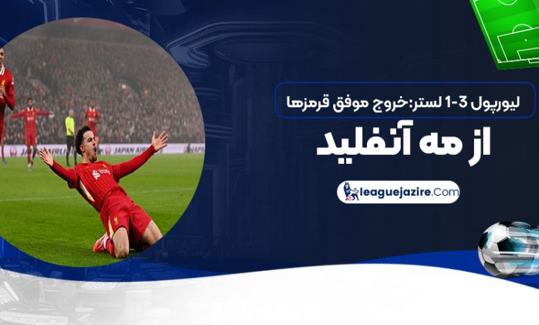 لیورپول ۳-۱ لستر: خروج موفق قرمزها از مه آنفیلد!