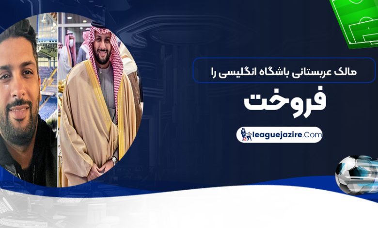 مالک عربستانی باشگاه انگلیسی را فروخت