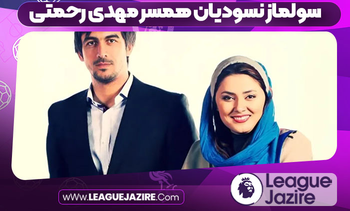 سولماز نسودیان همسر مهدی رحمتی