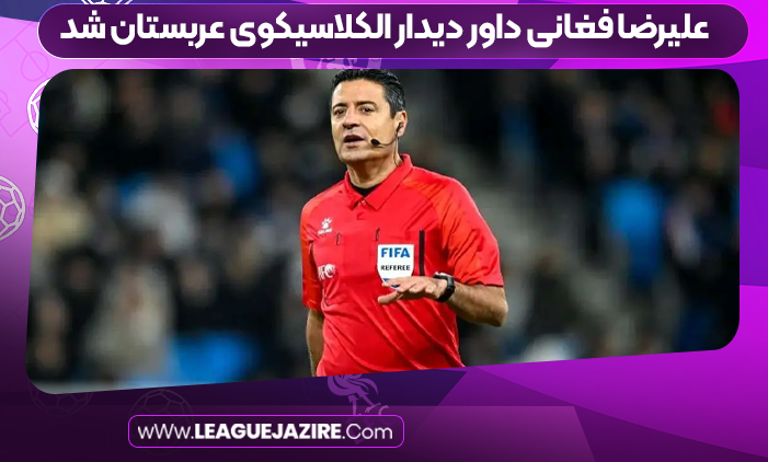علیرضا فغانی داور دیدار الکلاسیکوی عربستان شد