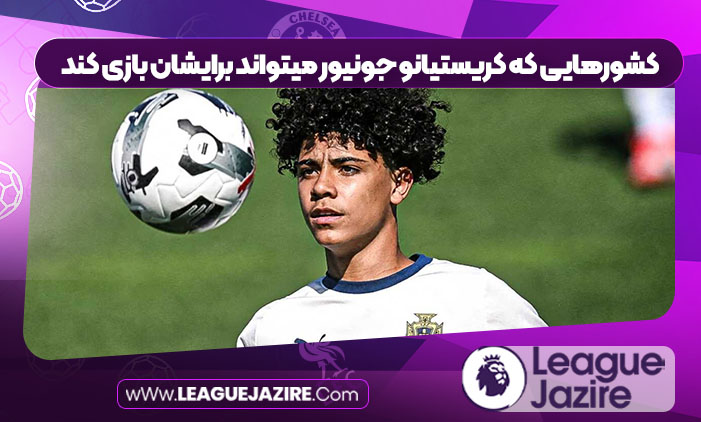 کشورهایی که کریستیانو جونیور میتواند برایشان بازی کند کشورهایی که کریستیانو جونیور میتواند برایشان بازی کند