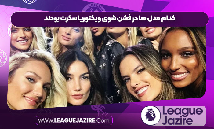 کدام مدل ها در فشن شوی ویکتوریا سکرت بودند