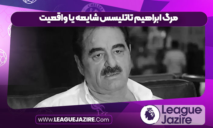 مرگ ابراهیم تاتلیسس شایعه یا واقعیت