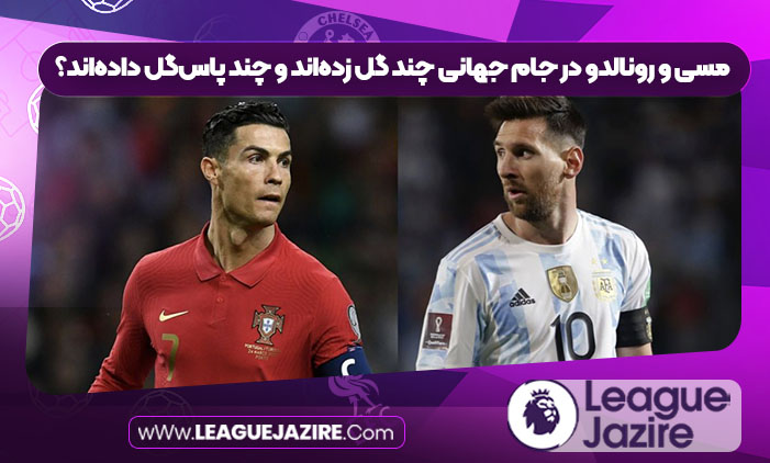 مسی و رونالدو در جام جهانی چند گل زده‌اند و چند پاس‌گل داده‌اند؟