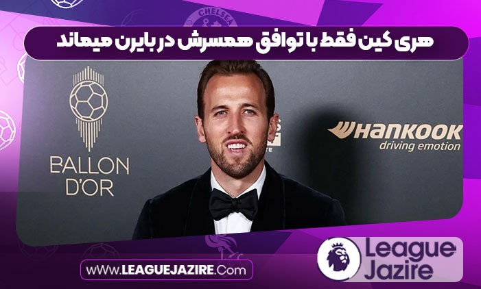 هری کین فقط با توافق همسرش در بایرن میماند هری کین فقط با توافق همسرش در بایرن میماند