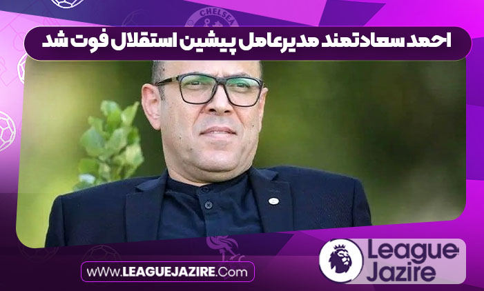 احمد سعادتمند مدیرعامل پیشین استقلال فوت شد احمد سعادتمند مدیرعامل پیشین استقلال فوت شد