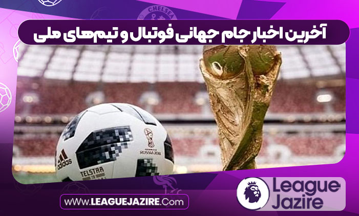 آخرین اخبار جام جهانی فوتبال و تیم‌های ملی
