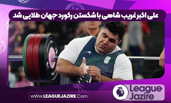 علی اکبر غریب شاهی با شکستن رکورد جهان طلایی شد