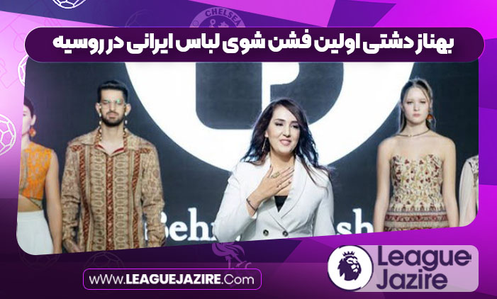 بهناز دشتی اولین فشن شوی لباس ایرانی در روسیه